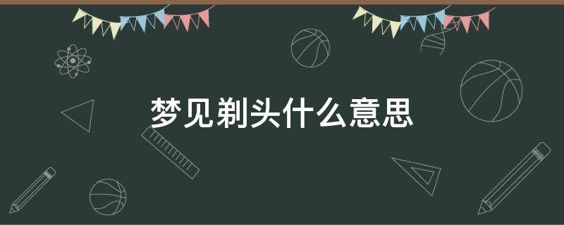 梦见剃头什么意思 梦见在剃头是什么吉兆