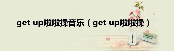 get up啦啦操音乐（get up啦啦操）