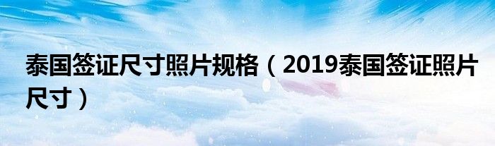 泰国签证尺寸照片规格（2019泰国签证照片尺寸）