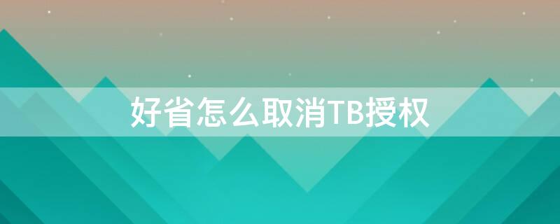 好省怎么取消TB授权 好省解除授权