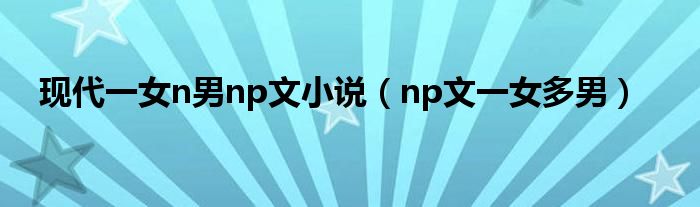 现代一女n男np文小说（np文一女多男）