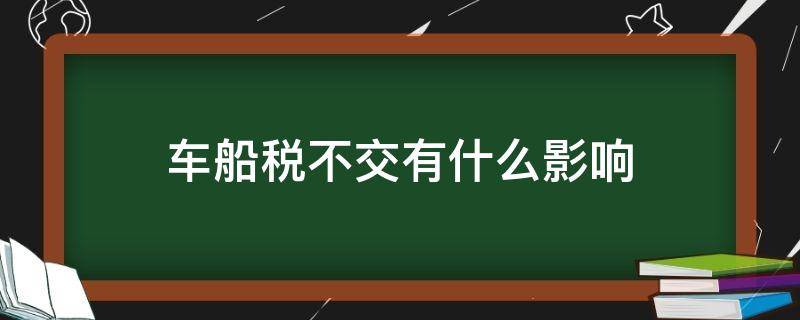 车船税不交有什么影响（车船税用不用交?不交有什么后果）