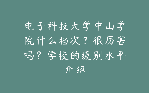 电子科技大学中山学院什么档次？很厉害吗？学校的级别水平介绍