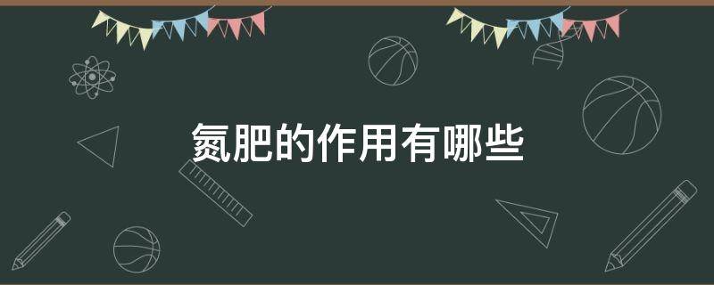 氮肥的作用有哪些 氮肥有什么用