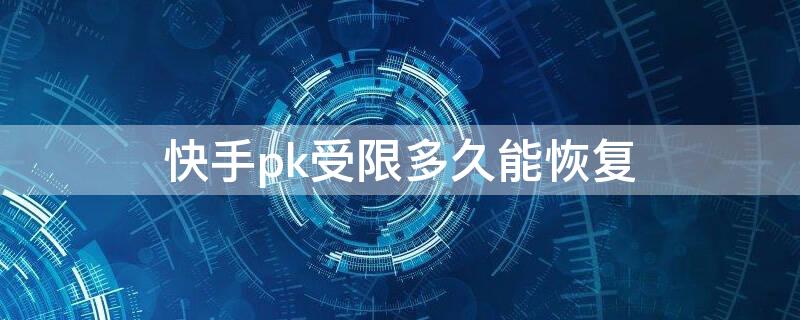 快手pk受限多久能恢复（快手pk受到限制怎么办）