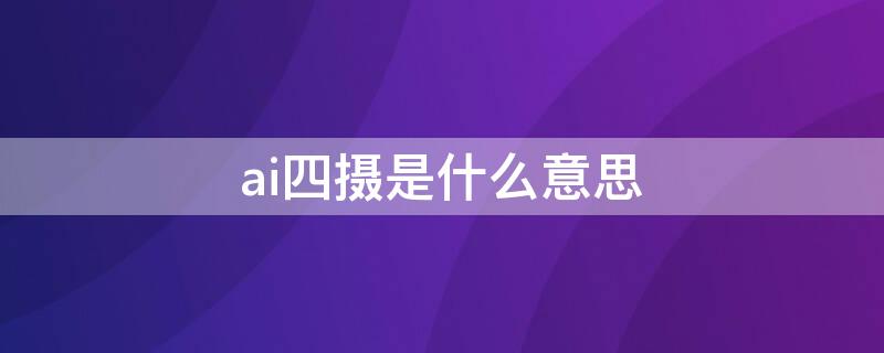 ai四摄是什么意思（ai拍摄是什么意思）