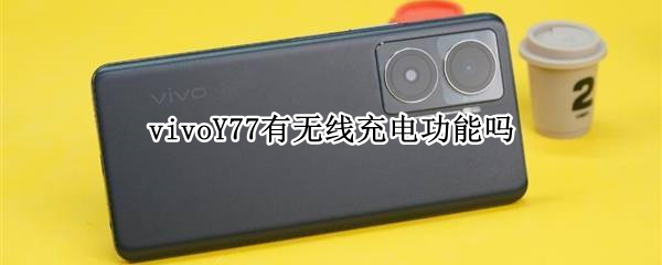 vivoY77有无线充电功能吗（vivo7带无线充电吗）