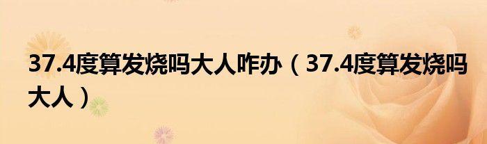 37.4度算发烧吗大人咋办（37.4度算发烧吗大人）