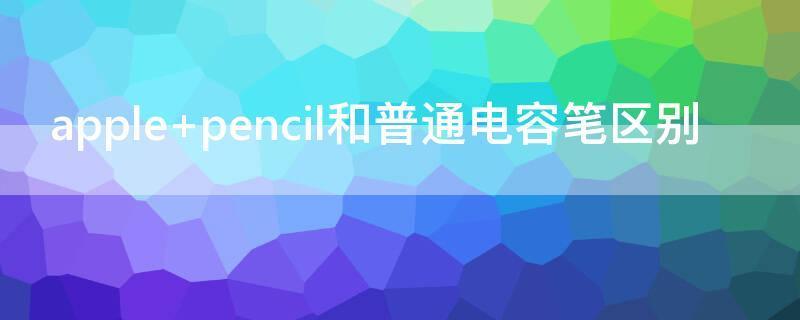 apple pencil和普通电容笔区别