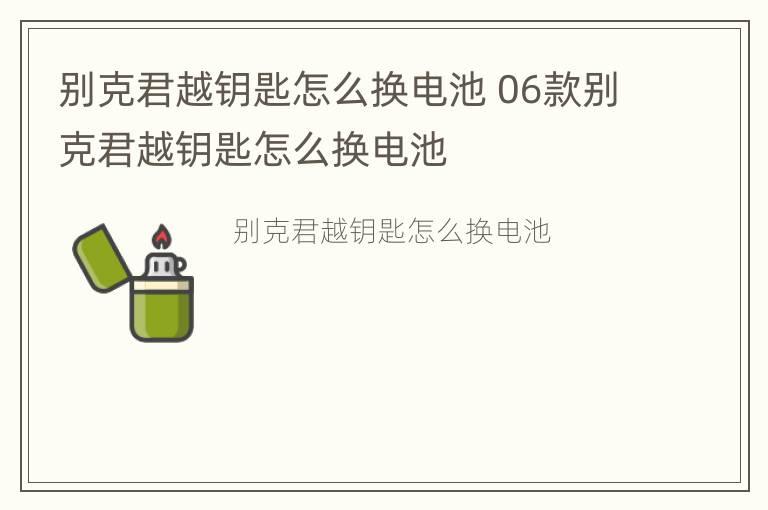 别克君越钥匙怎么换电池 06款别克君越钥匙怎么换电池