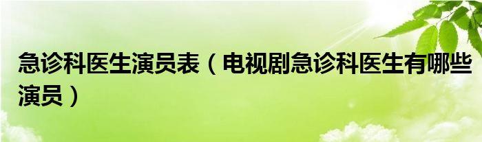 急诊科医生演员表（电视剧急诊科医生有哪些演员）