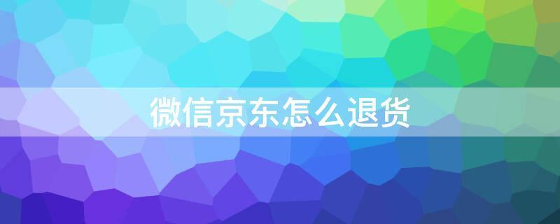 微信京东怎么退货（微信京东怎么退货流程图）