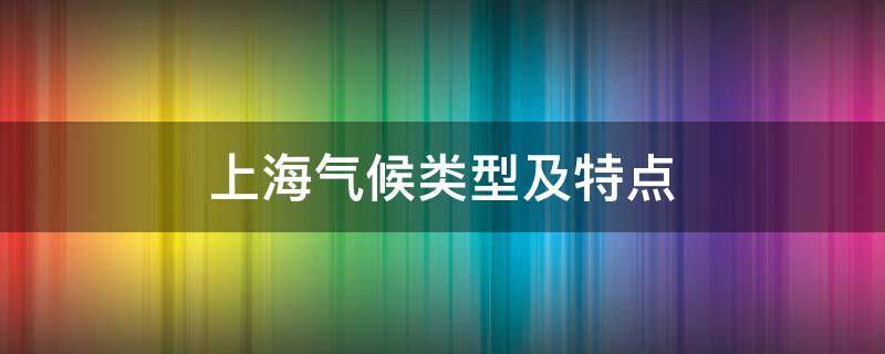 上海气候类型及特点 上海气候类型及特点适合什么被