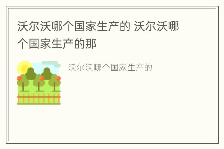 沃尔沃哪个国家生产的 沃尔沃哪个国家生产的那