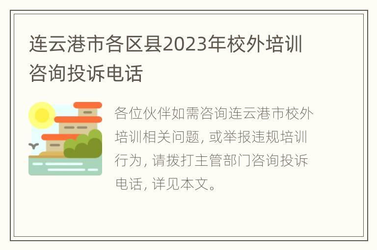 连云港市各区县2023年校外培训咨询投诉 *** 