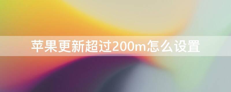 iPhone更新超过200m怎么设置（苹果更新超过200mb取消限制）