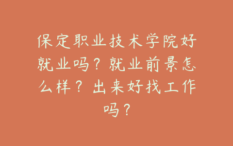 保定职业技术学院好就业吗？就业前景怎么样？出来好找工作吗？