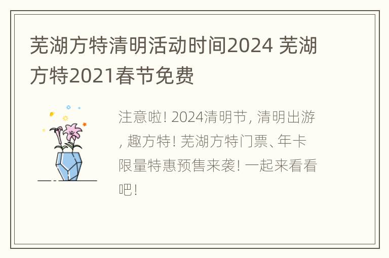 芜湖方特清明活动时间2024 芜湖方特2021春节免费