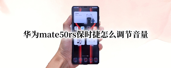 华为mate50rs保时捷怎么调节音量（华为保时捷如何调音量）