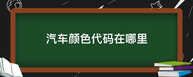 汽车颜色代码在哪里（汽车颜色代码怎么看）