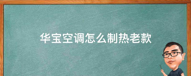 华宝空调怎么制热老款（华宝空调怎么制热老款台式）