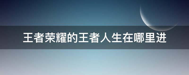 王者荣耀的王者人生在哪里进 王者荣耀的王者生涯在哪