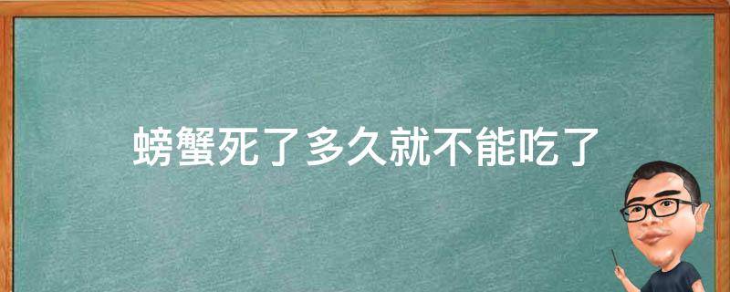 螃蟹死了多久就不能吃了 螃蟹死了多久就不可以吃了