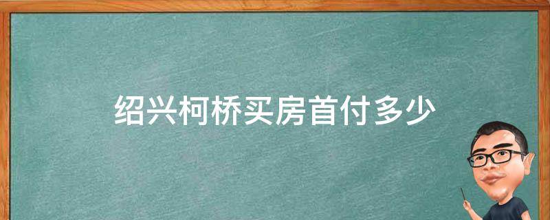 绍兴柯桥买房首付多少 柯桥房子首付