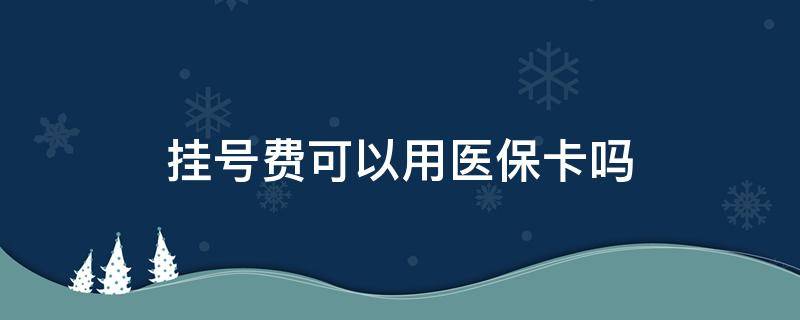 挂号费可以用医保卡吗（挂号费可以用医保卡吗 北京）