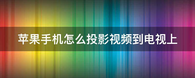 苹果手机怎么投影视频到电视上（苹果手机如何投影视频到电视）