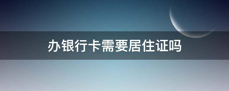 办银行卡需要居住证吗 广州办银行卡需要居住证吗