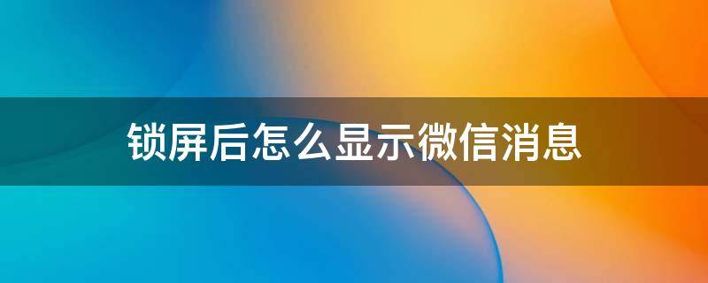 锁屏后怎么显示微信消息（锁屏怎么才能显示微信消息）