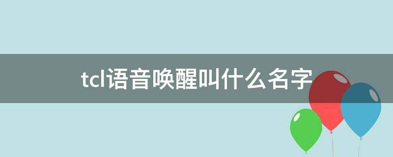 tcl语音唤醒叫什么名字（tcl语音怎么唤醒）